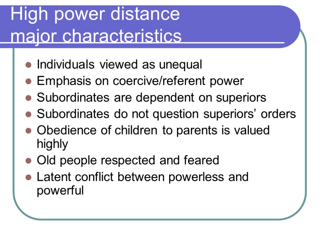 High power distance major characteristics Individuals viewed as unequal Emphasis on coercive/referent power Subordinates